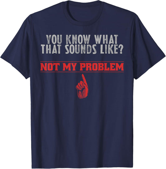Not My Problem Funny Sayings Quotes Stupid Sarcastic People T-Shirt - T-Shirt | Navy