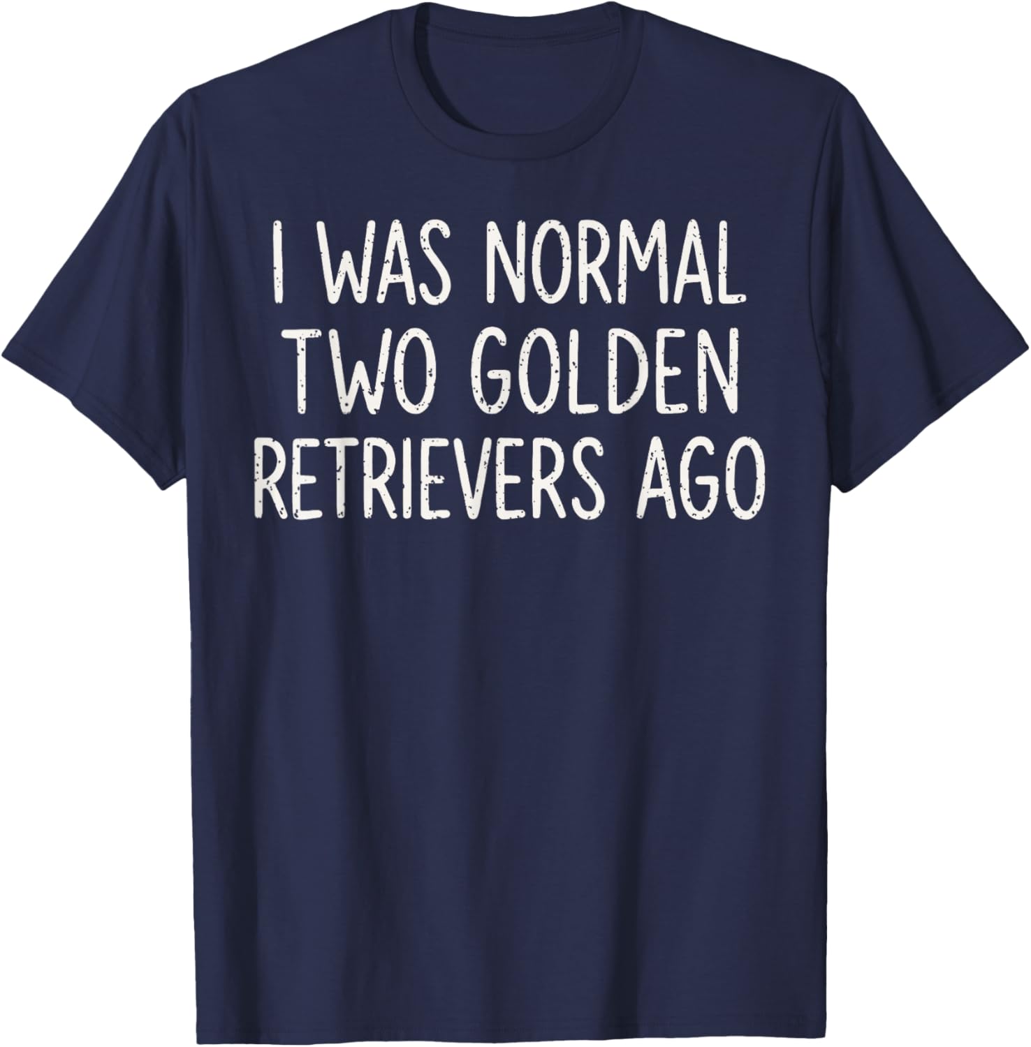 I was Normal Two Golden Retrievers Ago Funny Dog Lover T-Shirt - T-Shirt | Navy