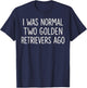 I was Normal Two Golden Retrievers Ago Funny Dog Lover T-Shirt - T-Shirt | Navy