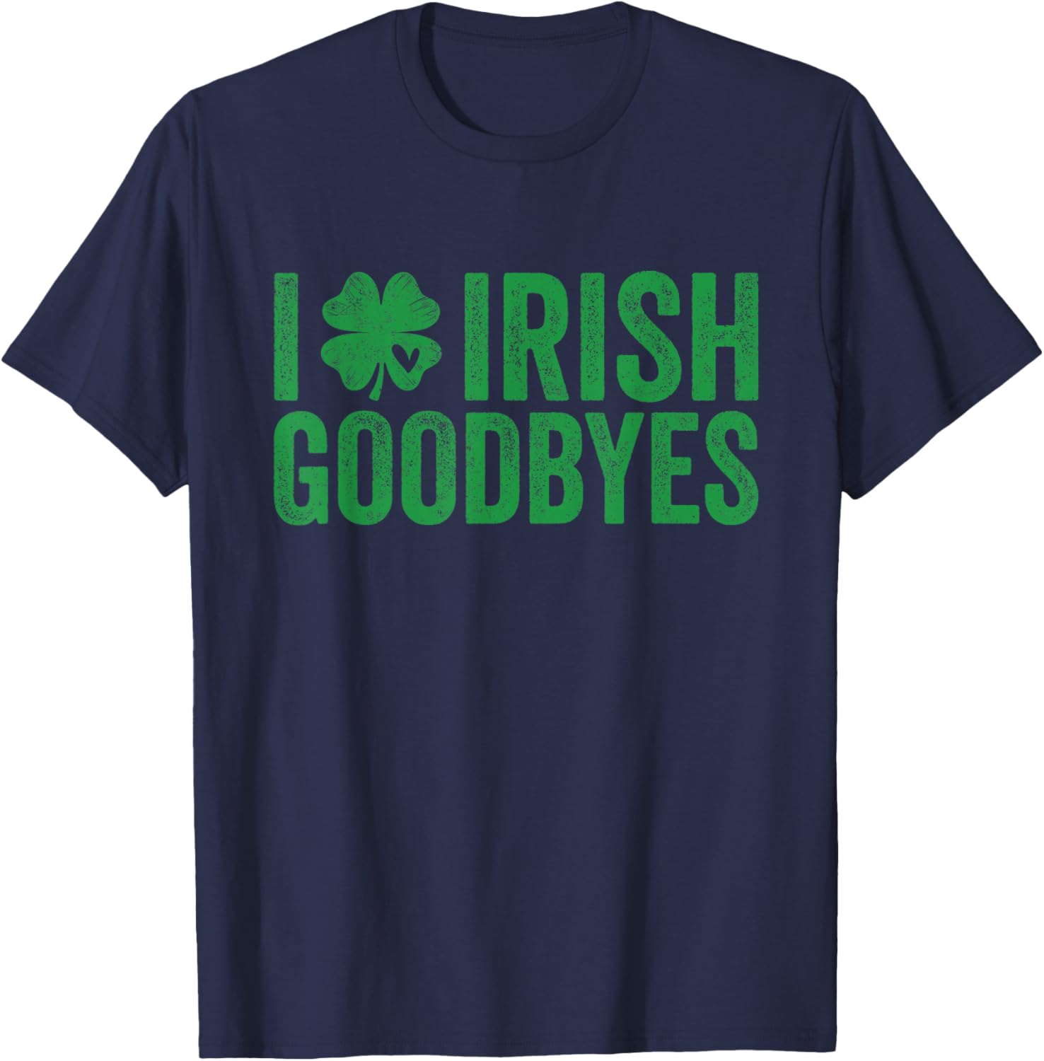 St Patricks Day I Love Irish Goodbyes I Heart Irish Goodbyes T-Shirt - T-Shirt | Navy