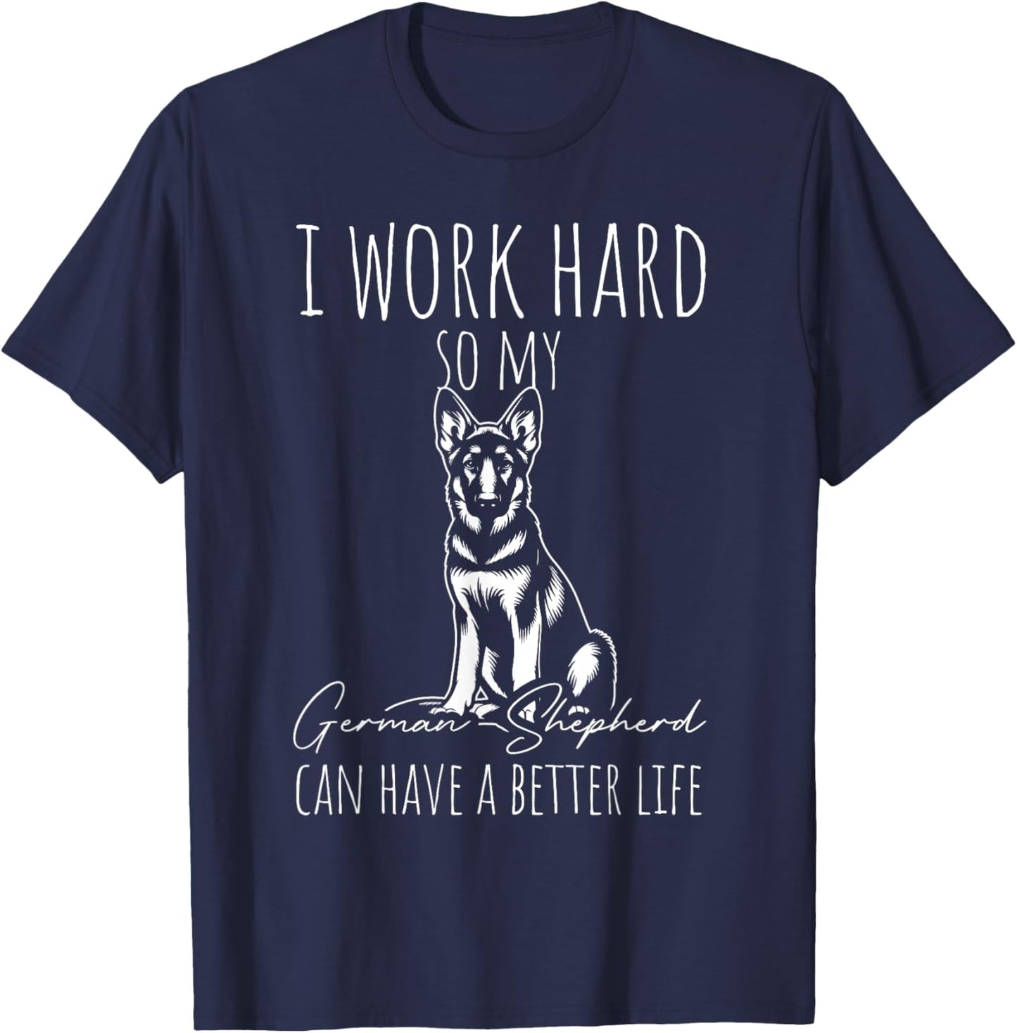 I Work Hard SO My German Shepherd CAN Have A Better Life T-Shirt - T-Shirt | Navy