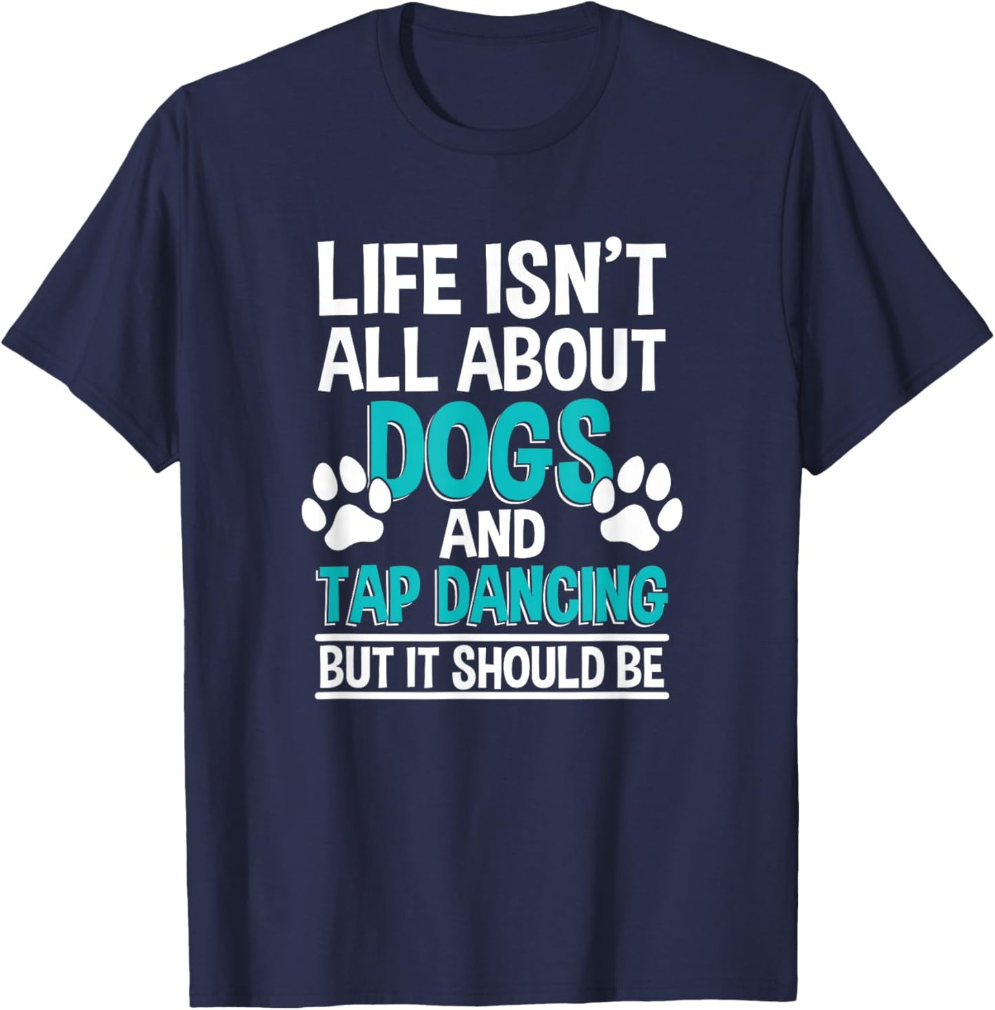 Life Isn't All About Dogs And Tap Dancing, Tap Dancer T-Shirt - T-Shirt | Navy