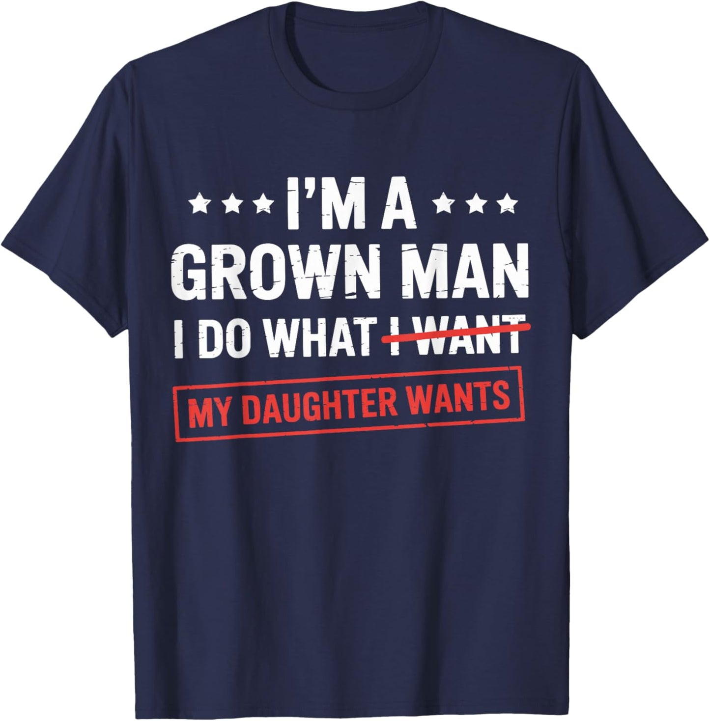 Im a Grown Man I do What My Daughter Wants dad T-Shirt - T-Shirt | Navy