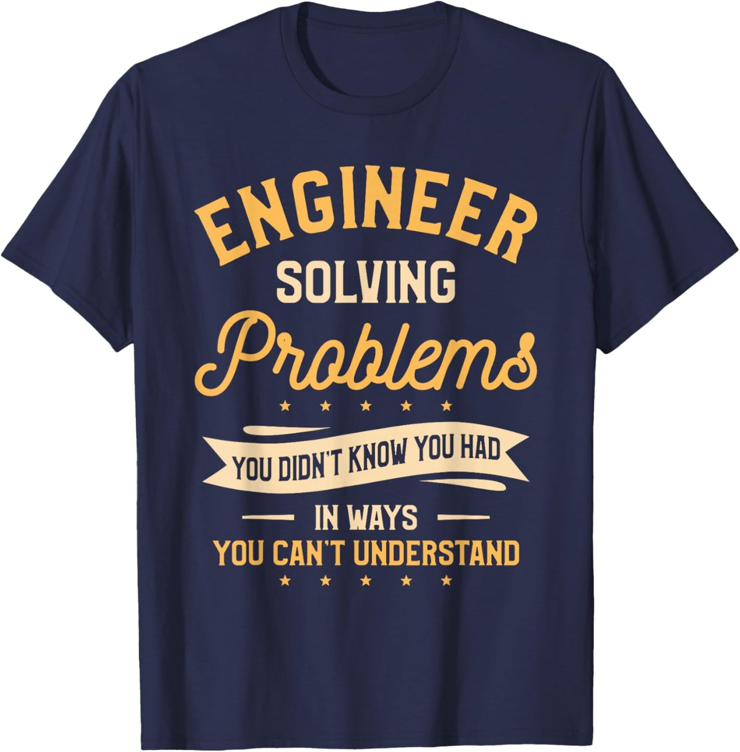 Engineer Solving Problems You Didn't Know You Had T-Shirt - T-Shirt | Navy