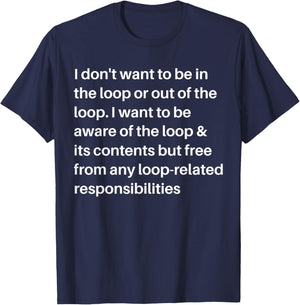 i Don't Want to be in The Loop or Out of The Loop i Want to T-Shirt - T-Shirt | Navy
