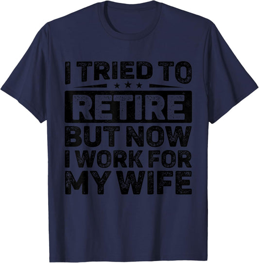I Tried To Retire But Now I Work For My Wife Retirement T-Shirt - T-Shirt | Navy