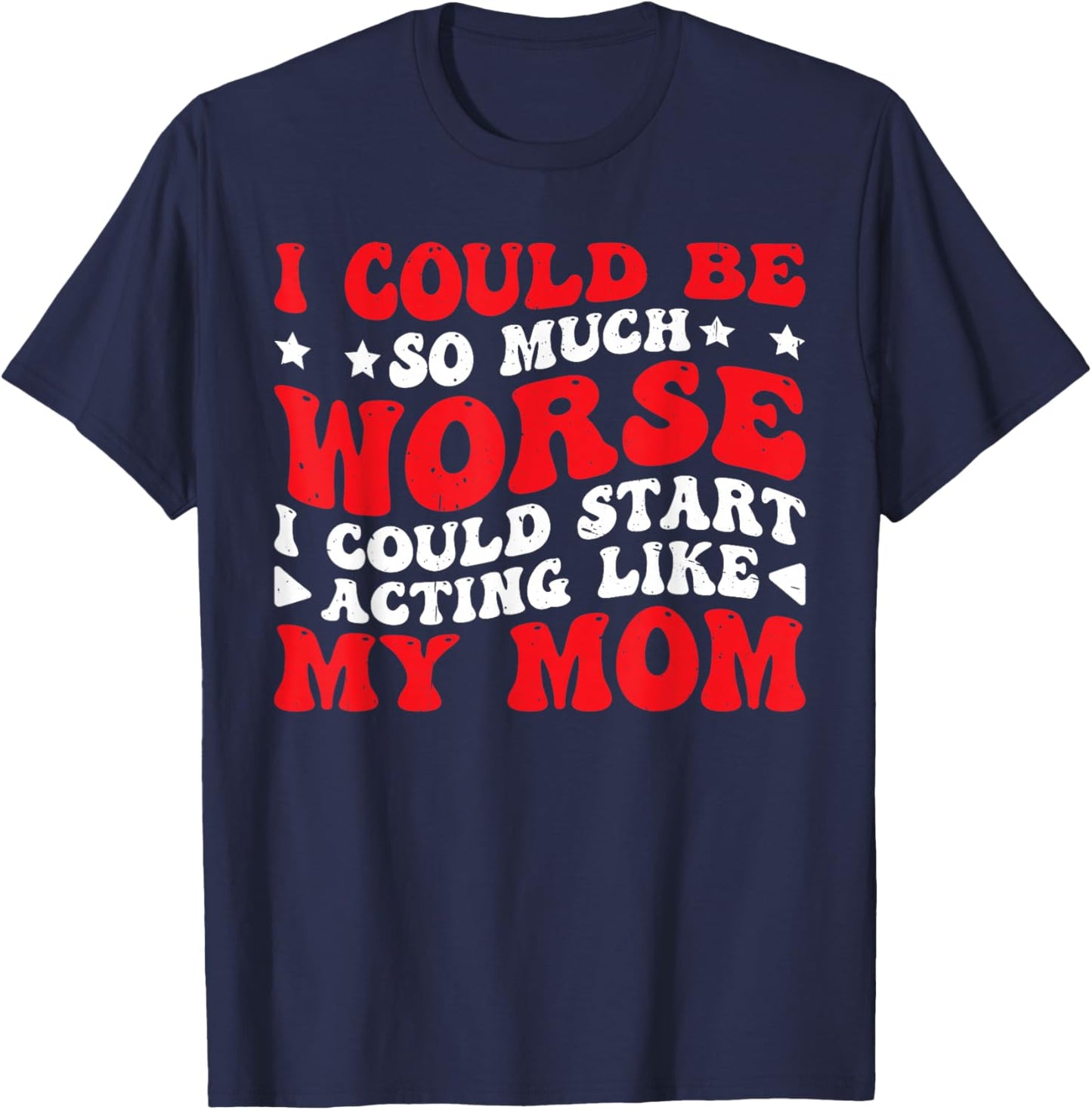 I Could Be So Much Worse I Could Act Like My Mom T-Shirt - T-Shirt | Navy
