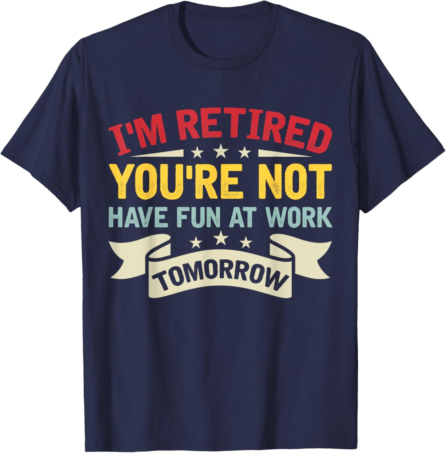 I'm Retired You're Not Have Fun At Work Tomorrow Retirement T-Shirt - T-Shirt | Navy