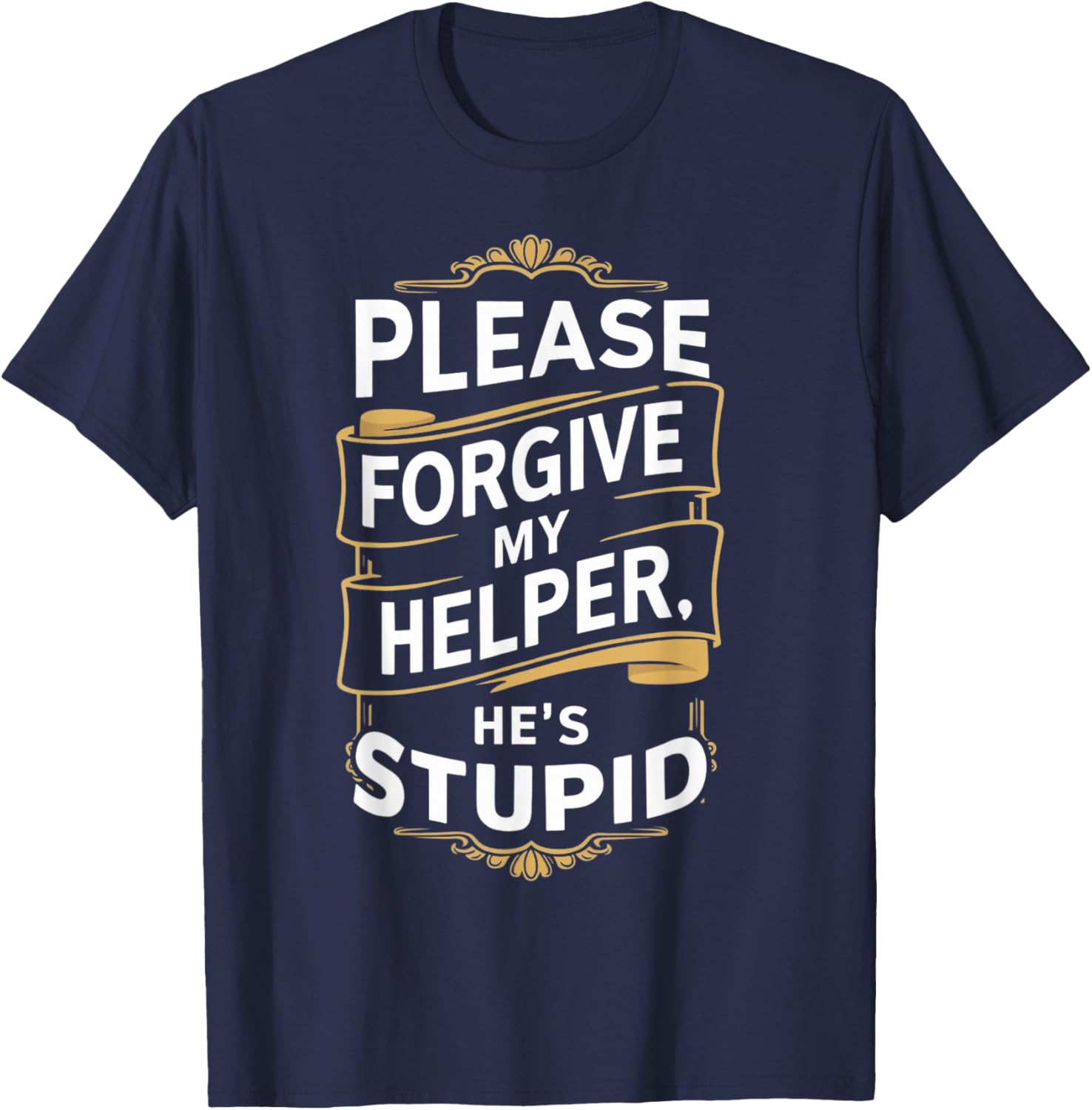 Please Forgive My Helper He's Stupid funny Coworker saying T-Shirt - T-Shirt | Navy
