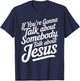 If You’re Gonna Talk About Somebody Today, Talk About Jesus T-Shirt - T-Shirt | Navy