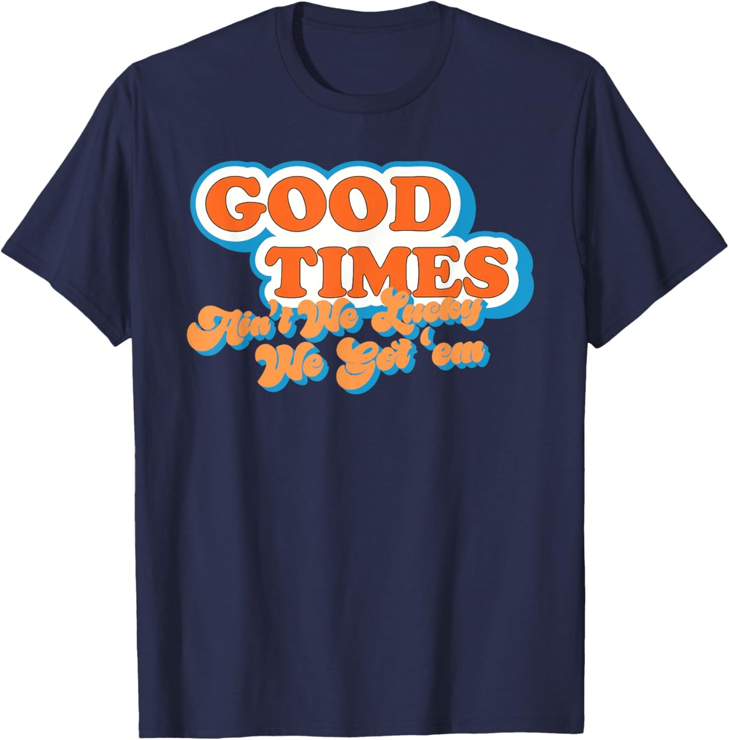 Good Times: Ain't We Lucky We Got'em Funny design T-Shirt - T-Shirt | Navy