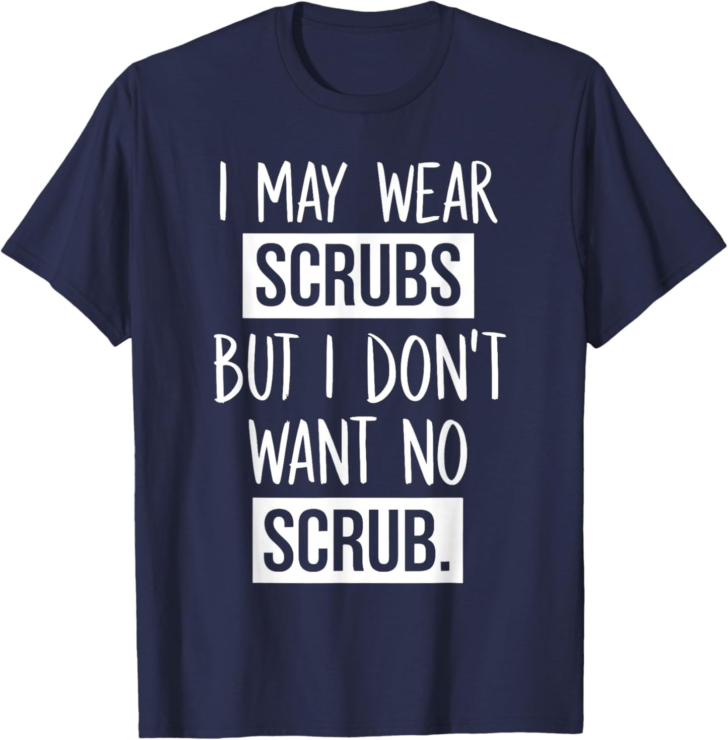 I May Wear Scrubs But I Don't Want No Scrub T-Shirt - T-Shirt | Navy