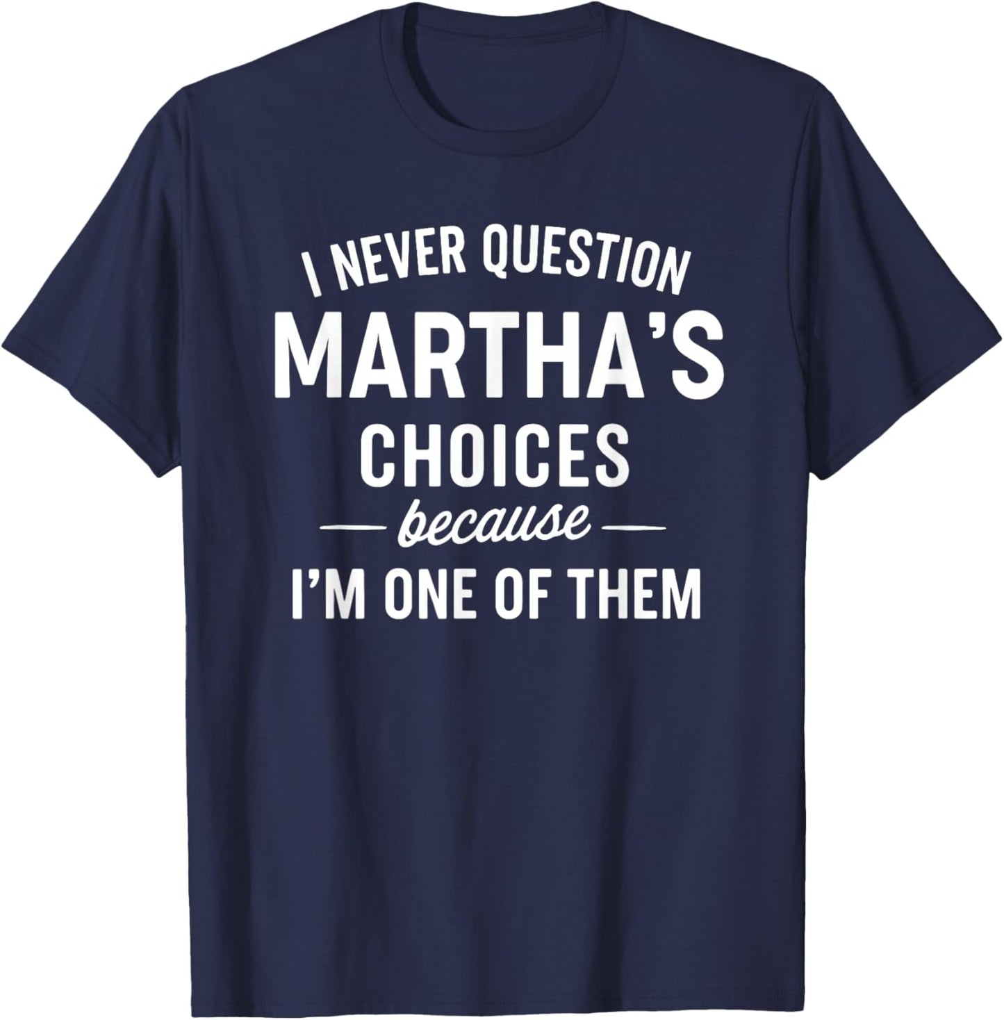 I Never Question Martha's Choices Because I'm One of Them T-Shirt - T-Shirt | Navy