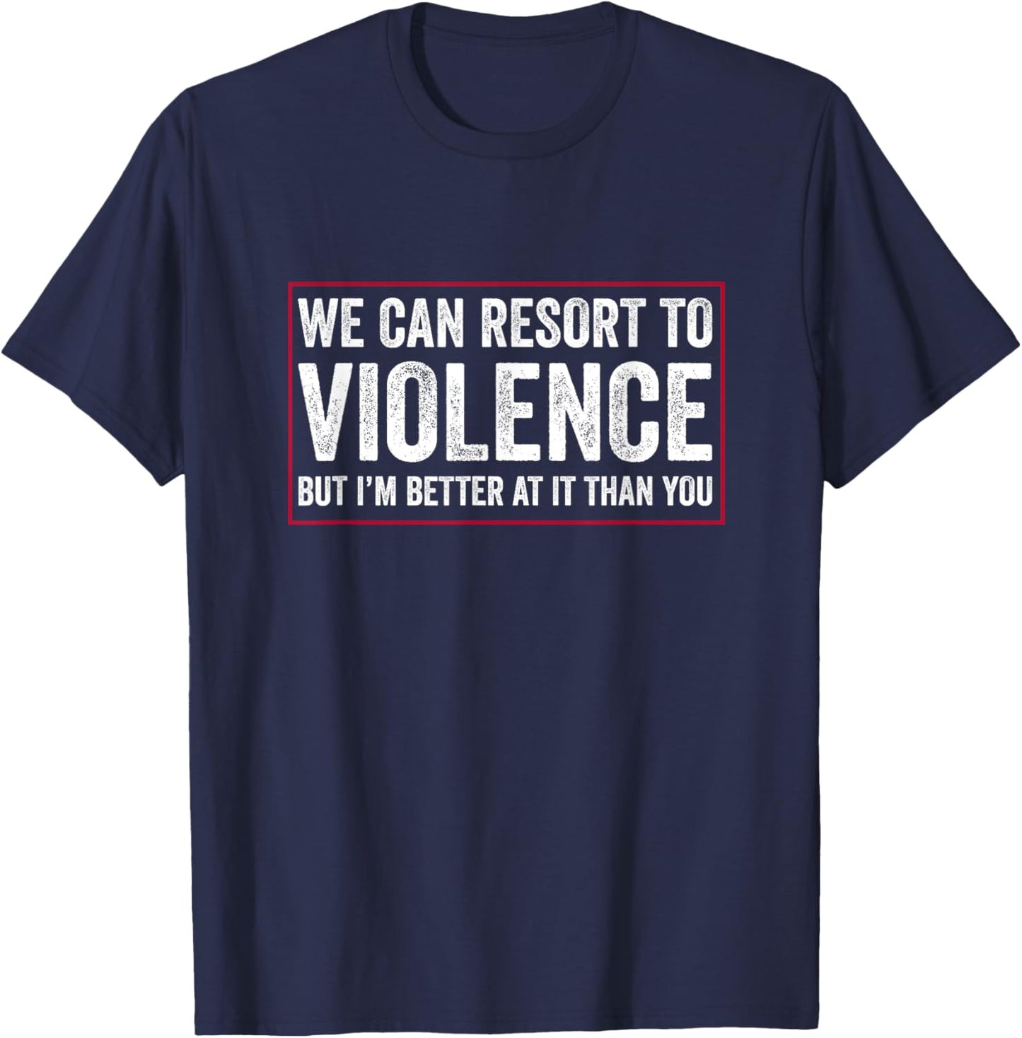 We Can Resort To Violence But I'm Better At It Than You T-Shirt - T-Shirt | Navy