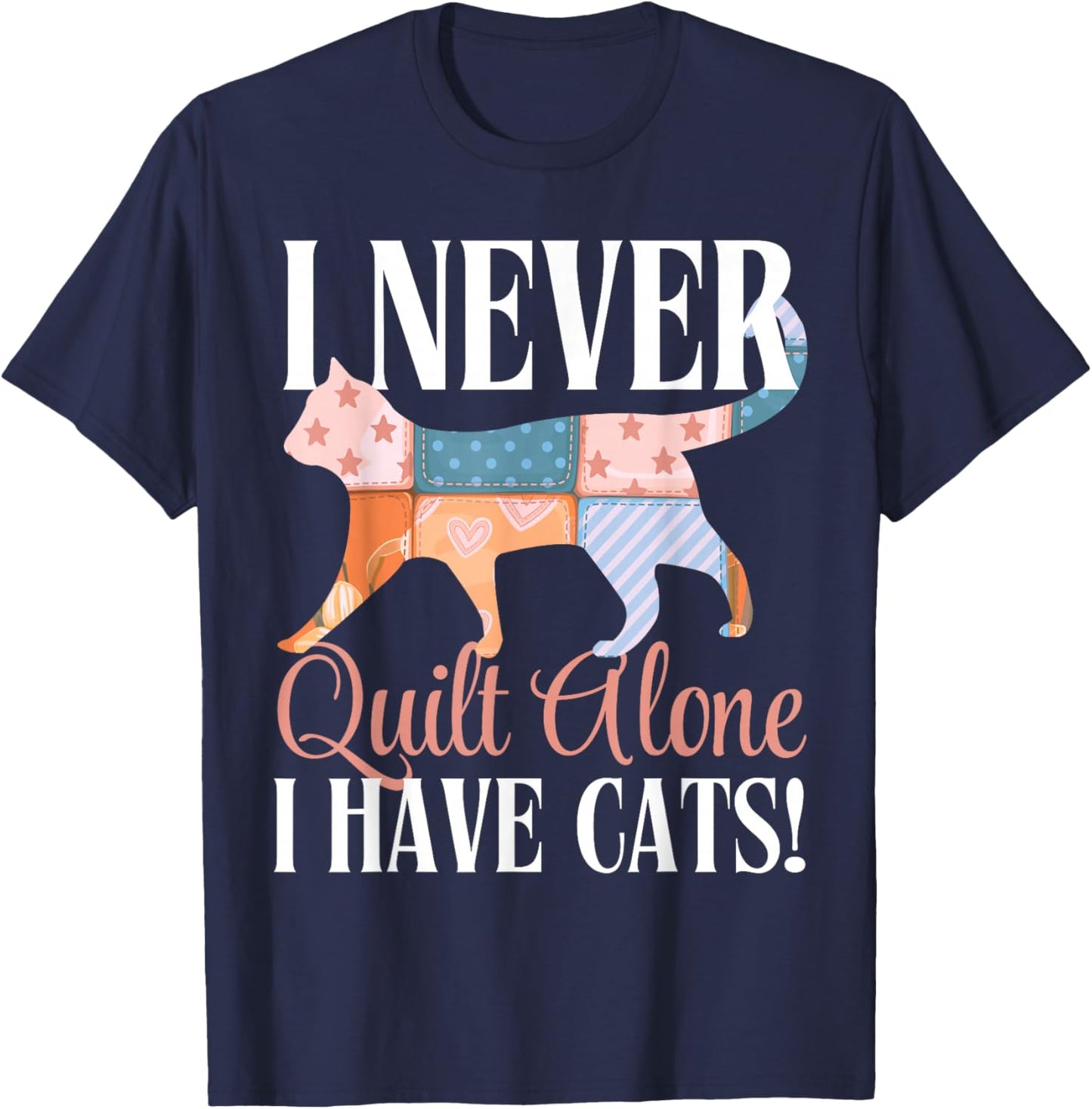 I Never Quilt Alone I Have Cats Sewing Quilter Quilting T-Shirt - T-Shirt | Navy