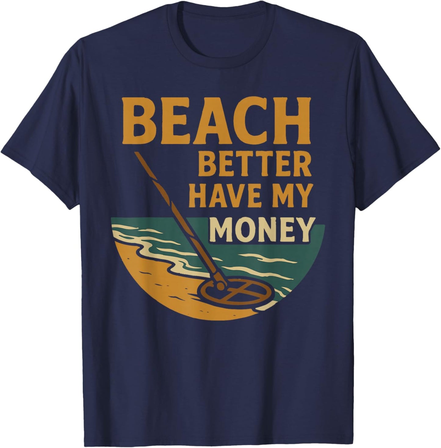 Beach Better Have My Money Metal Detecting Fun T-Shirt - T-Shirt | Navy