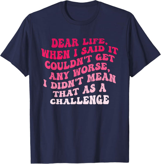 Dear Life, When I Said It Couldn't Get Any Worse. T-Shirt - T-Shirt | Navy