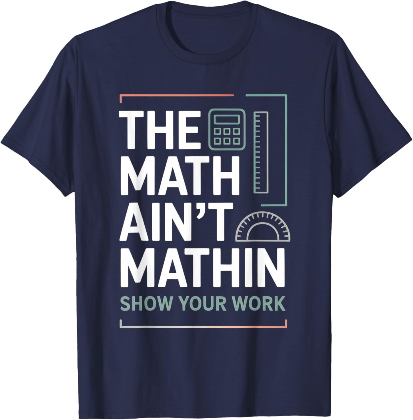 The Math Ain't Mathin Show Your Work Teacher T-Shirt - T-Shirt | Navy