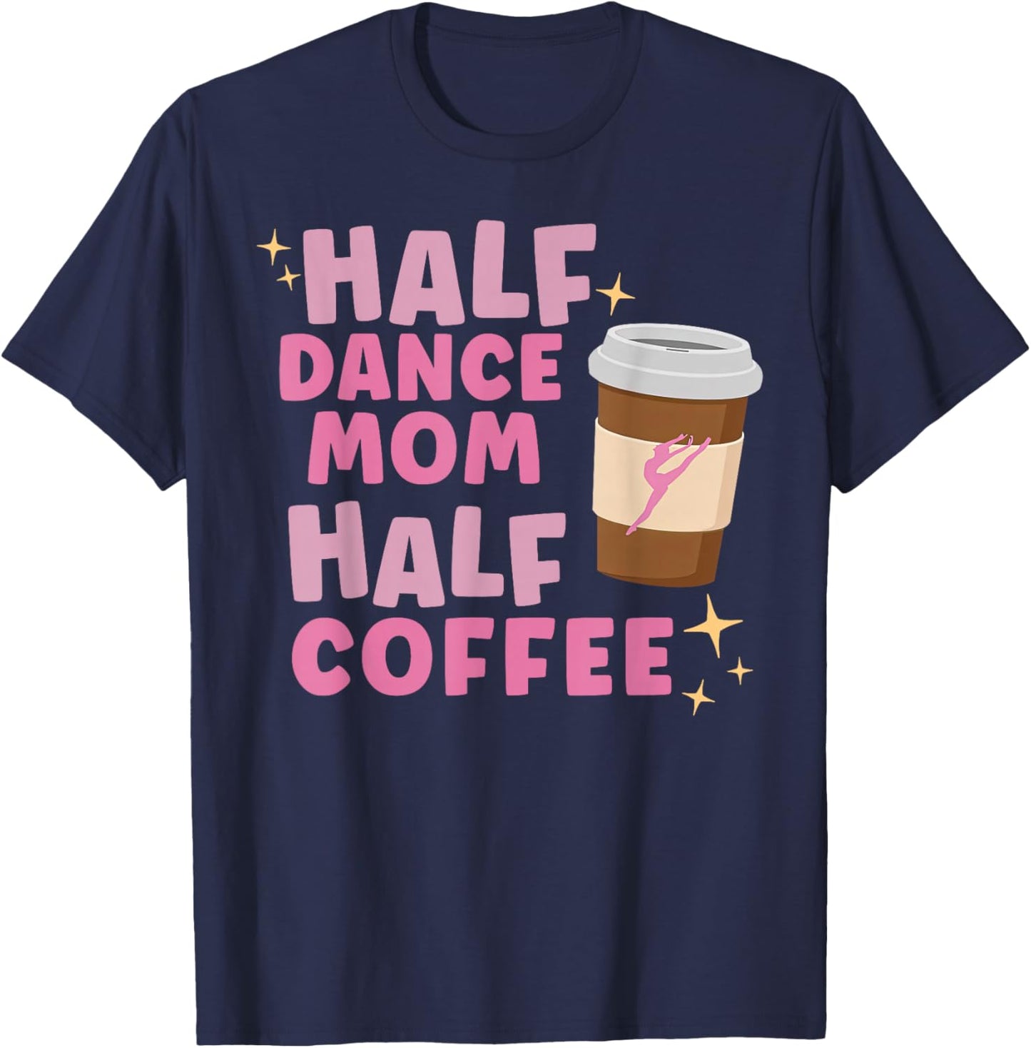 Half Dance Mom Half Coffee Funny Competition Season Holiday T-Shirt - T-Shirt | Navy