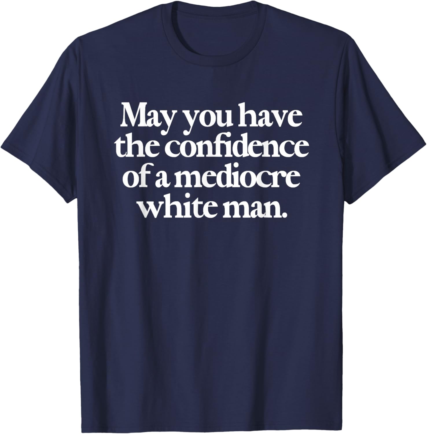 May You Have The Confidence of A Mediocre White Man Feminist T-Shirt - T-Shirt | Navy