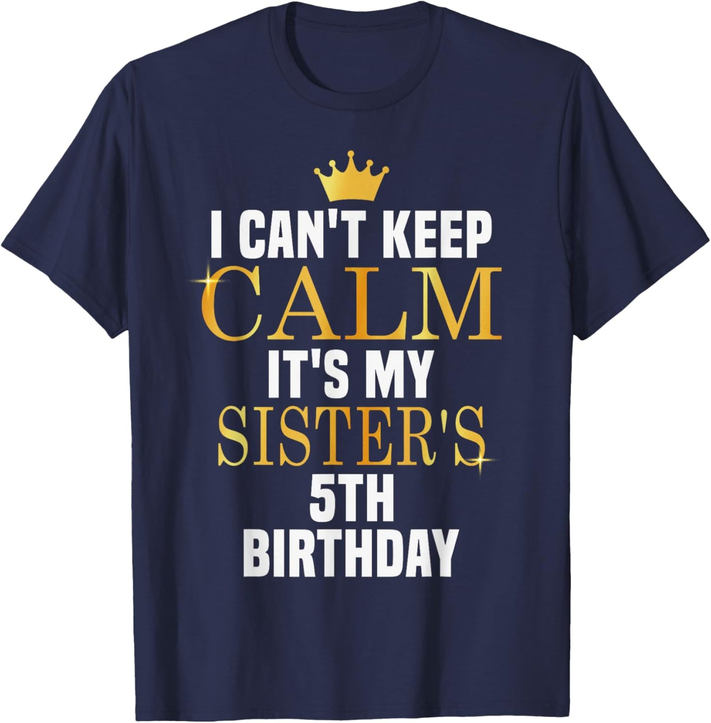 I Can't Keep Calm Its My Sister's 5th Birthday Golden Bday T-Shirt - T-Shirt | Navy