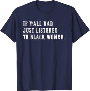 If Y'all Had Just Listened to Black Women Funny Quote T-Shirt - T-Shirt | Navy
