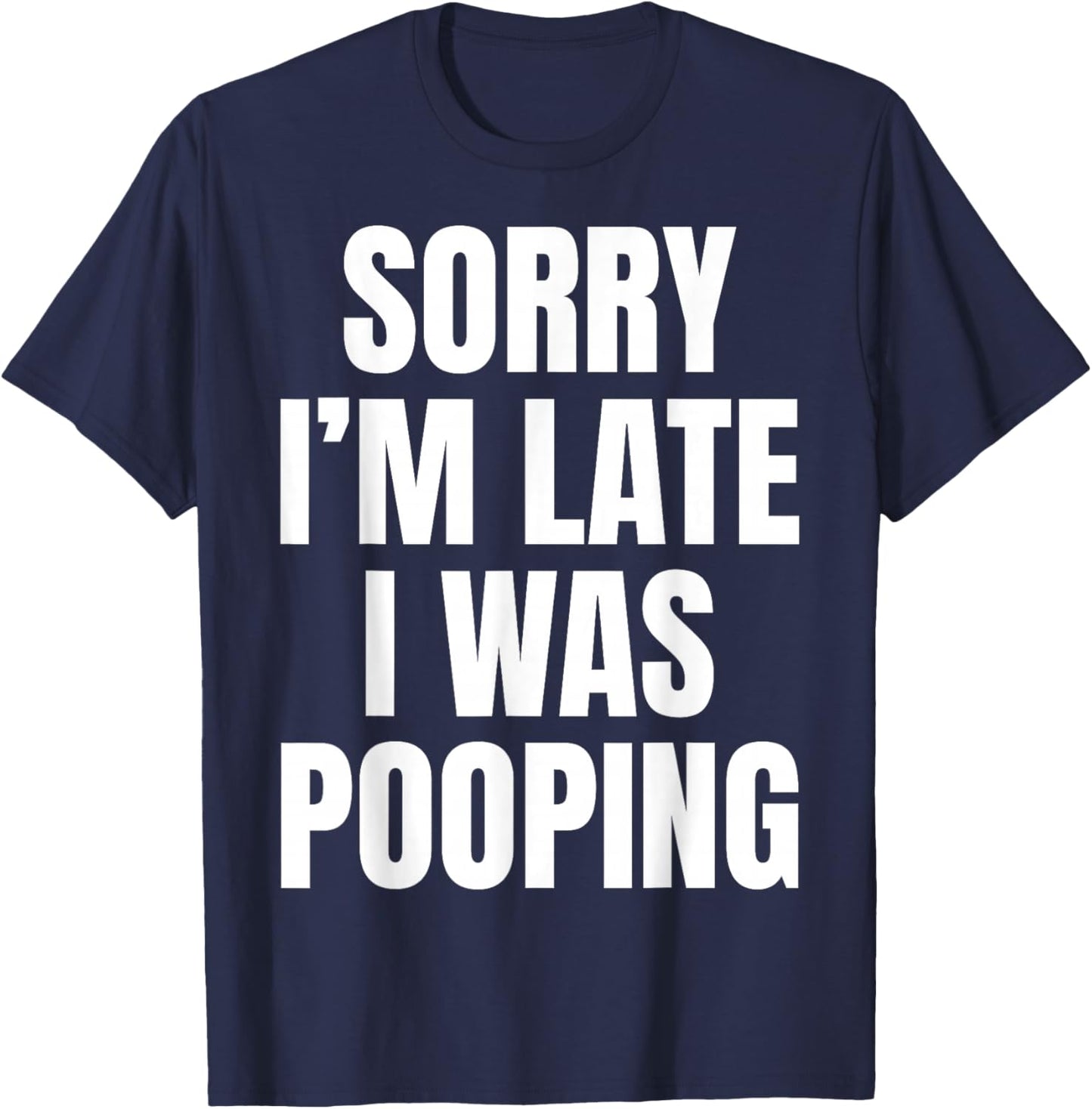 Sorry I'm Late I was Pooping Funny Humor Meme T-Shirt - T-Shirt | Navy