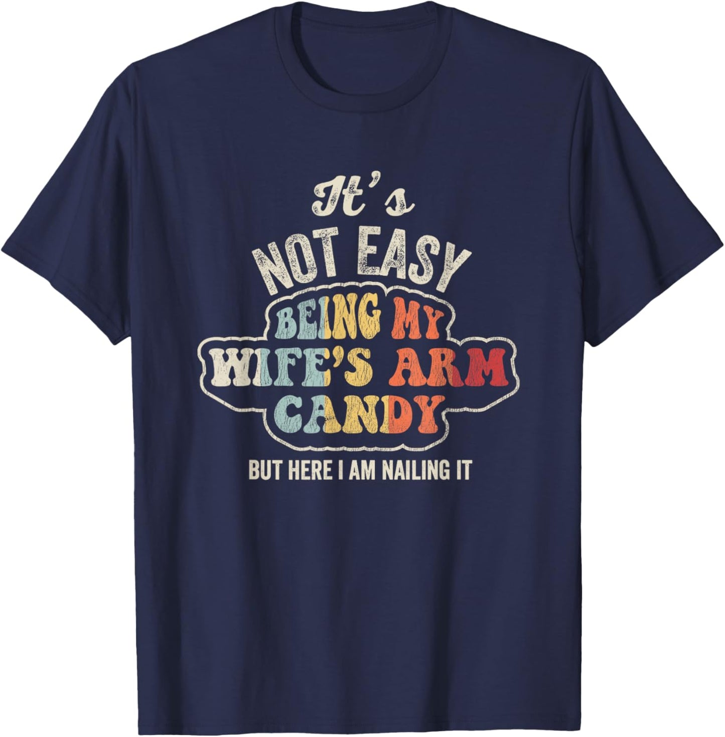 It's Not Easy Being My Wife's Arm Candy T-Shirt - T-Shirt | Navy