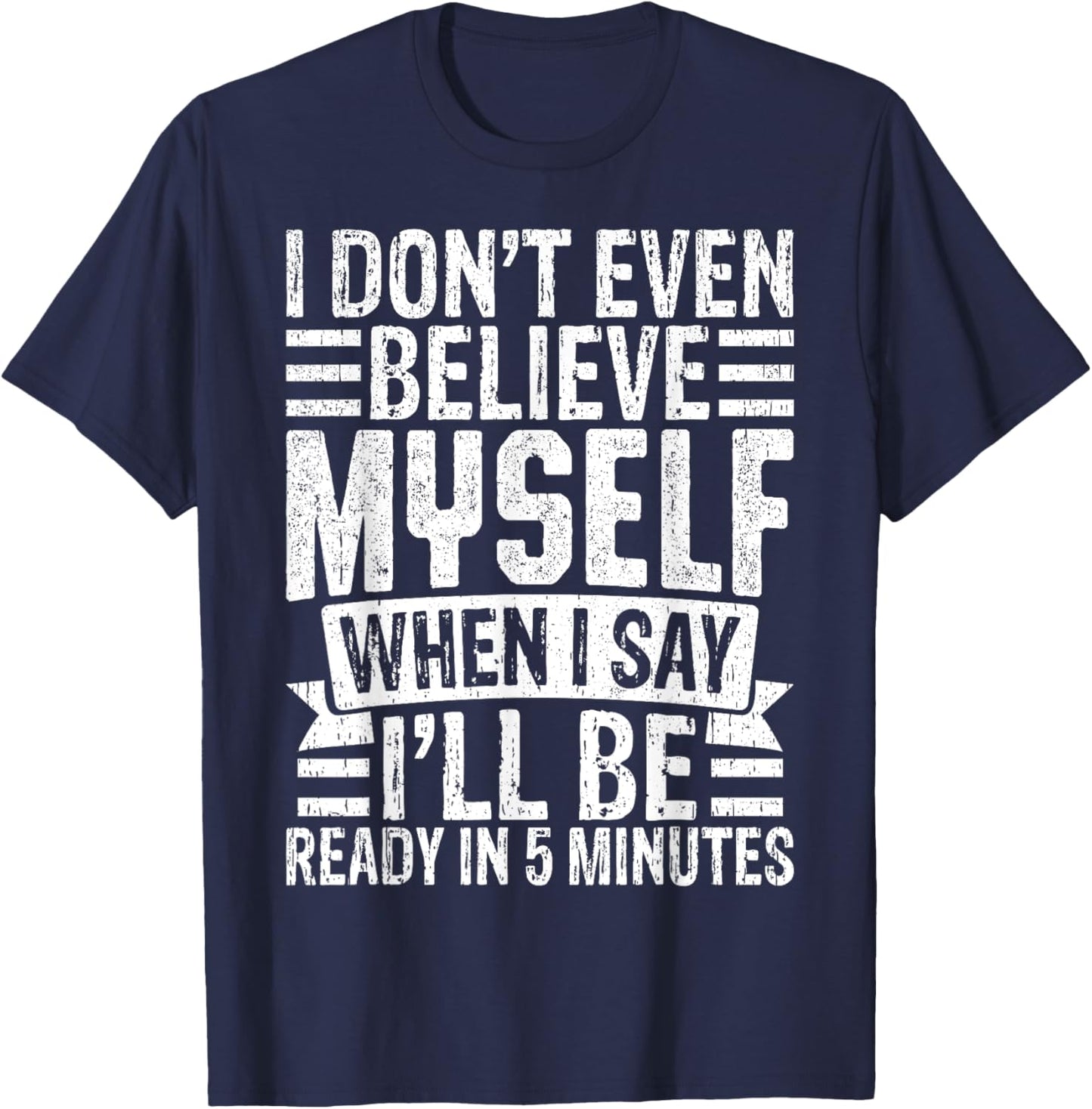 I Don’t Believe Myself When I Say I’ll Be Ready in 5 Minutes T-Shirt - T-Shirt | Navy