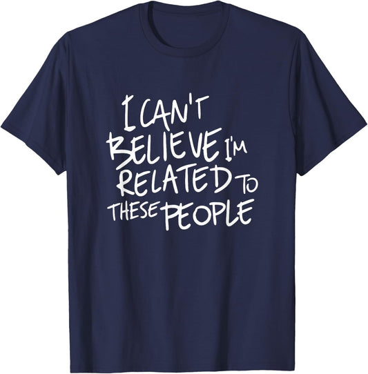 I Can't Believe I'm Related to These People, Funny Family T-Shirt - T-Shirt | Navy