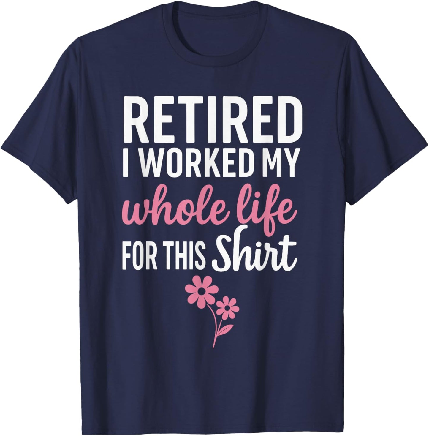 Retirement Shirts , I Worked My Whole Life for This T-Shirt - T-Shirt | Navy