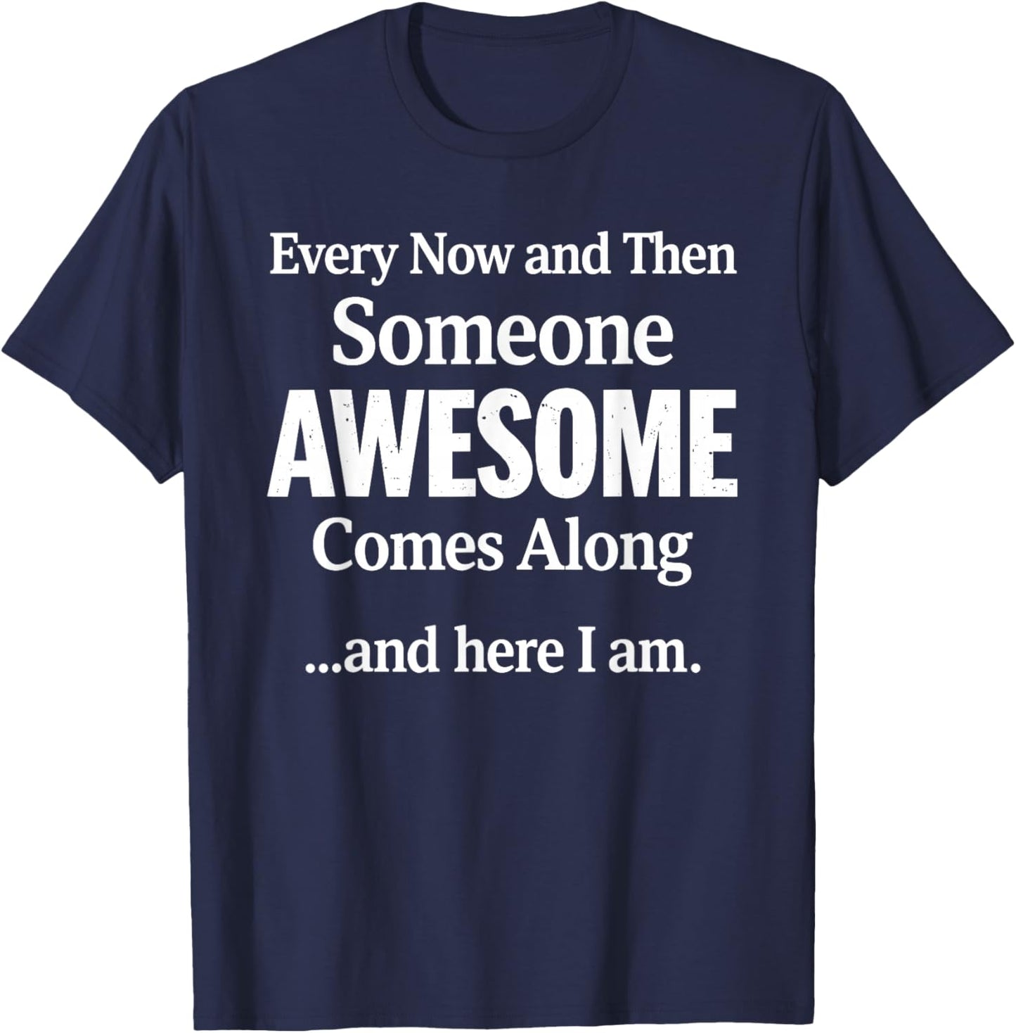 Every Now and Then Someone Awesome Comes Along and Here I Am T-Shirt - T-Shirt | Navy