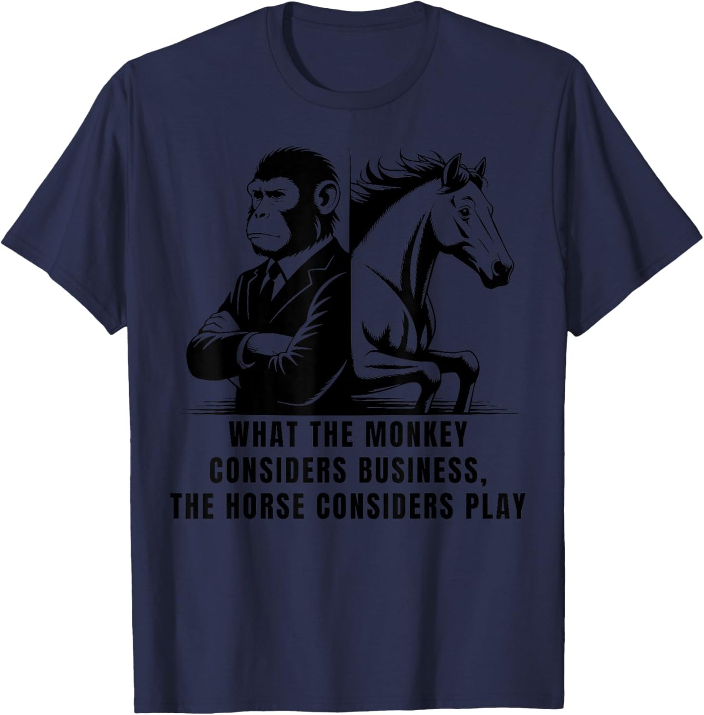 What The Monkey Considers Business, The Horse Considers Play T-Shirt - T-Shirt | Navy