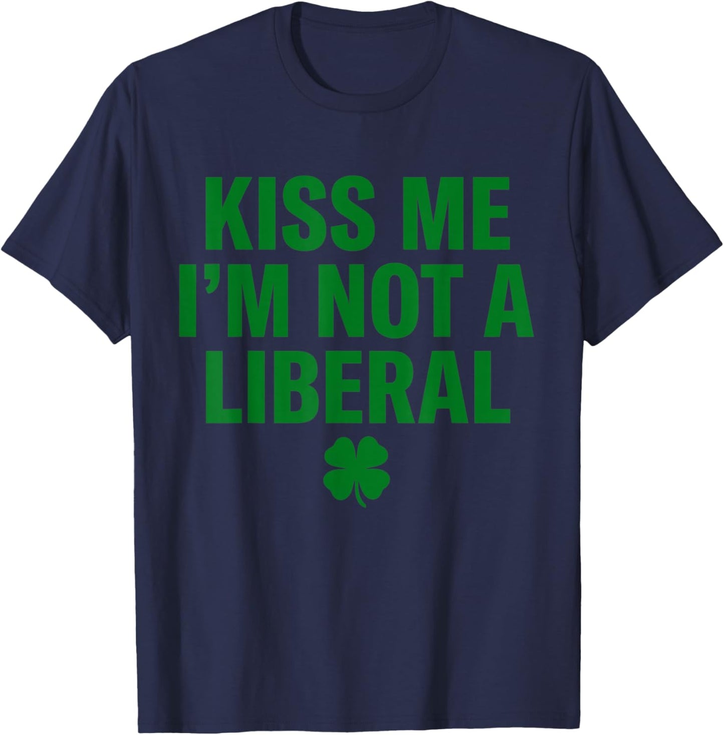 Kiss Me I'm Not A Liberal St Patricks Day Funny T-Shirt - T-Shirt | Navy