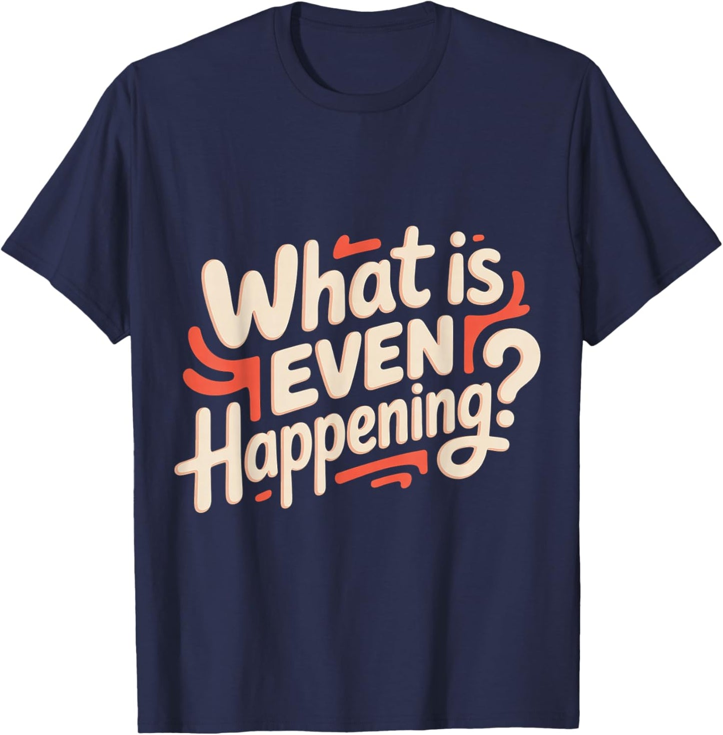 What is Even Happening Confused Sarcastic Random T-Shirt - T-Shirt | Navy