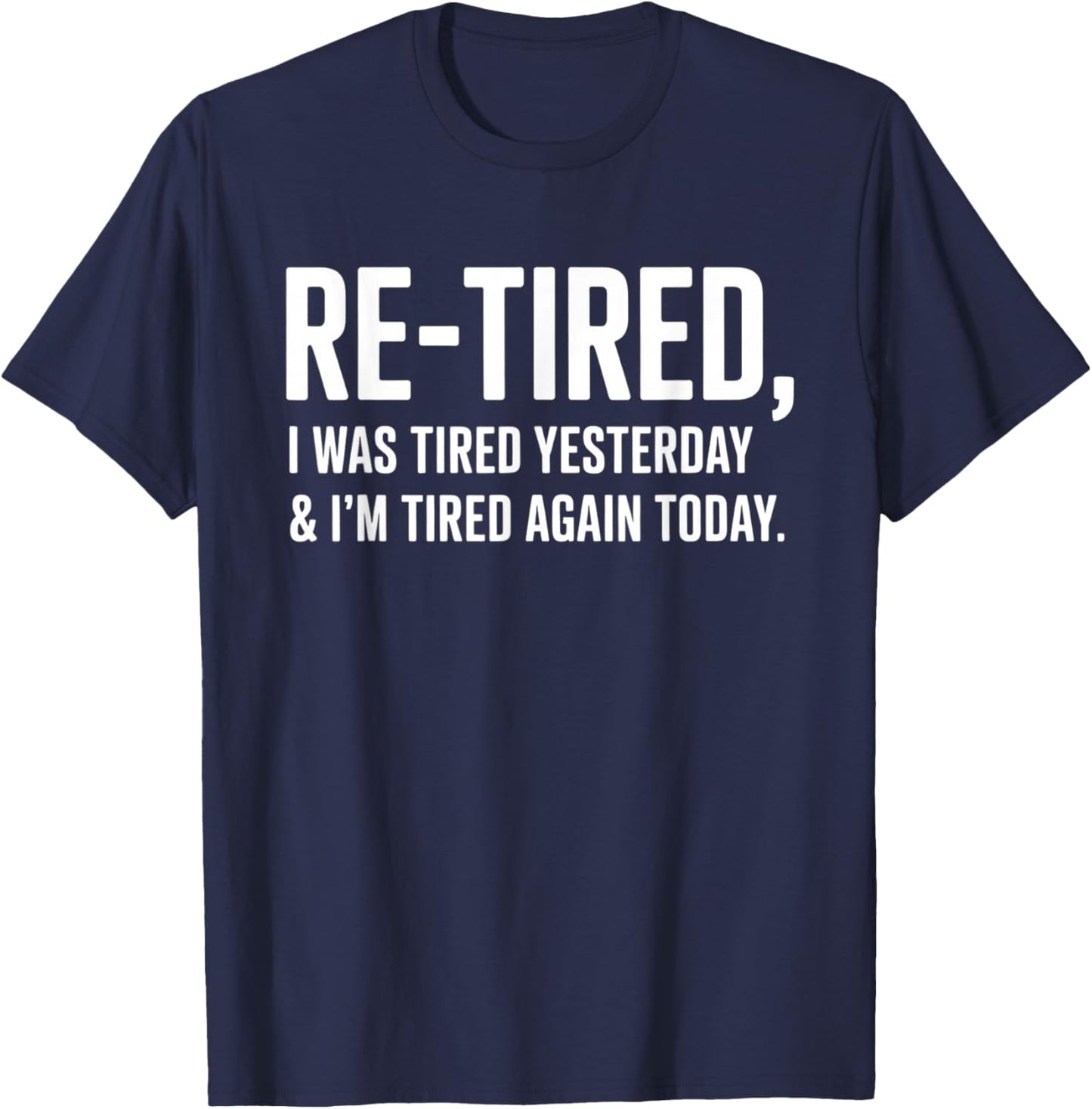 Re-Tired, I was Tired Yesterday & I’m Tired Again Today T-Shirt - T-Shirt | Navy