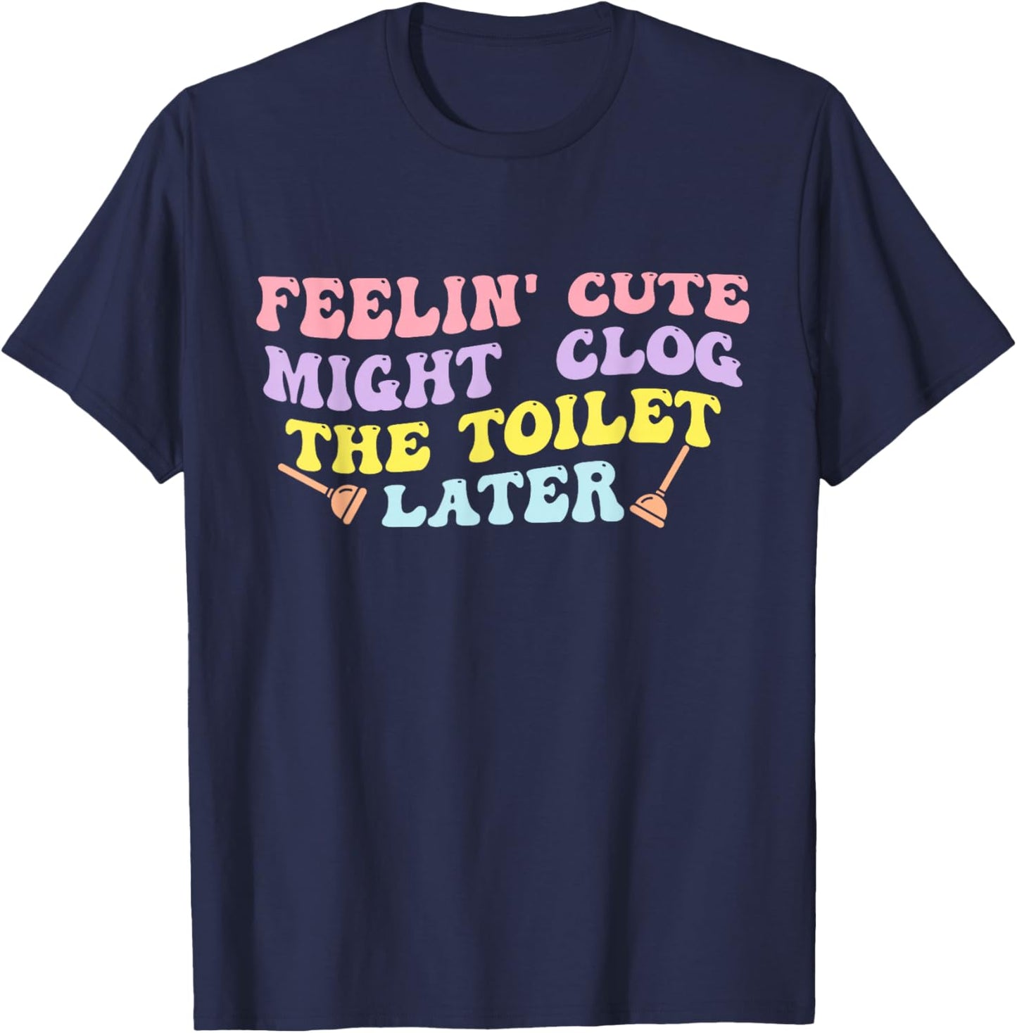 Feelin' Cute Might Clog The Toilet Later Groovy Quote T-Shirt - T-Shirt | Navy