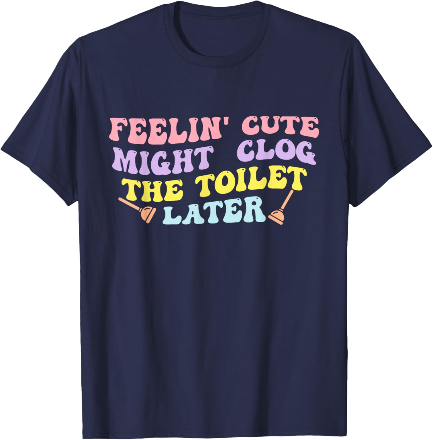 Feelin' Cute Might Clog The Toilet Later Groovy Quote T-Shirt - T-Shirt | Navy