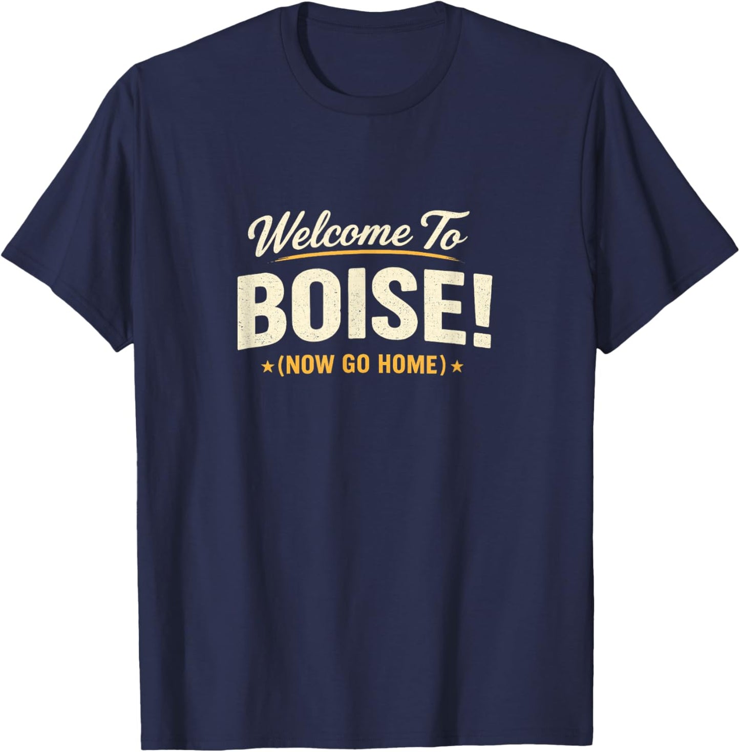 Welcome to Boise! Now Go Home T-Shirt - T-Shirt | Navy