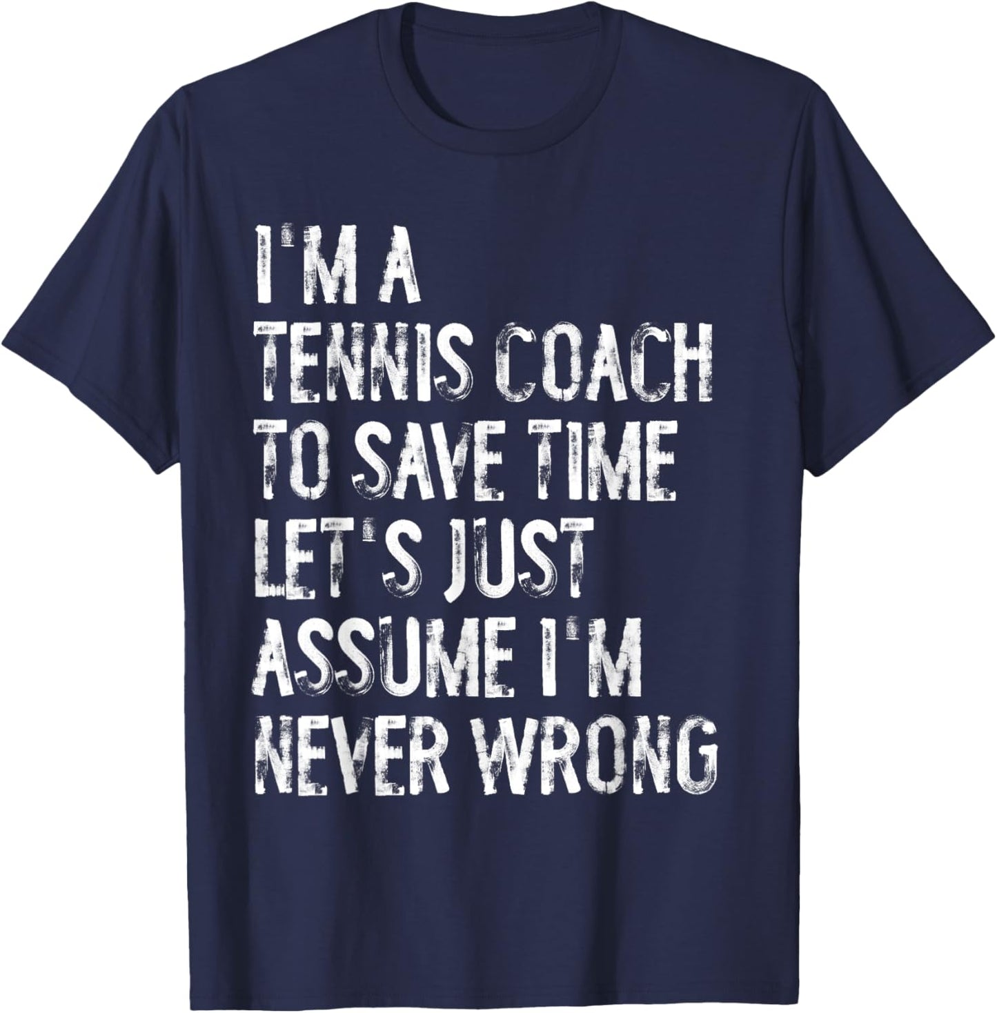 I'm A Tennis Coach Assume I'm Never Wrong T-Shirt - T-Shirt | Navy