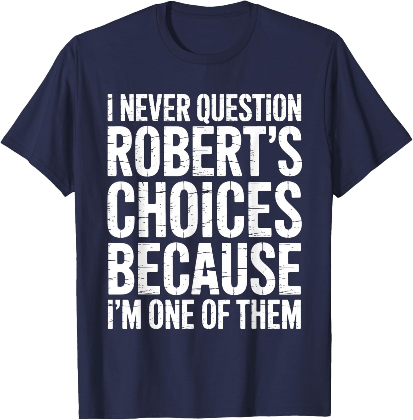 I Never Question Robert's Choices Because I'm One of Them T-Shirt - T-Shirt | Navy