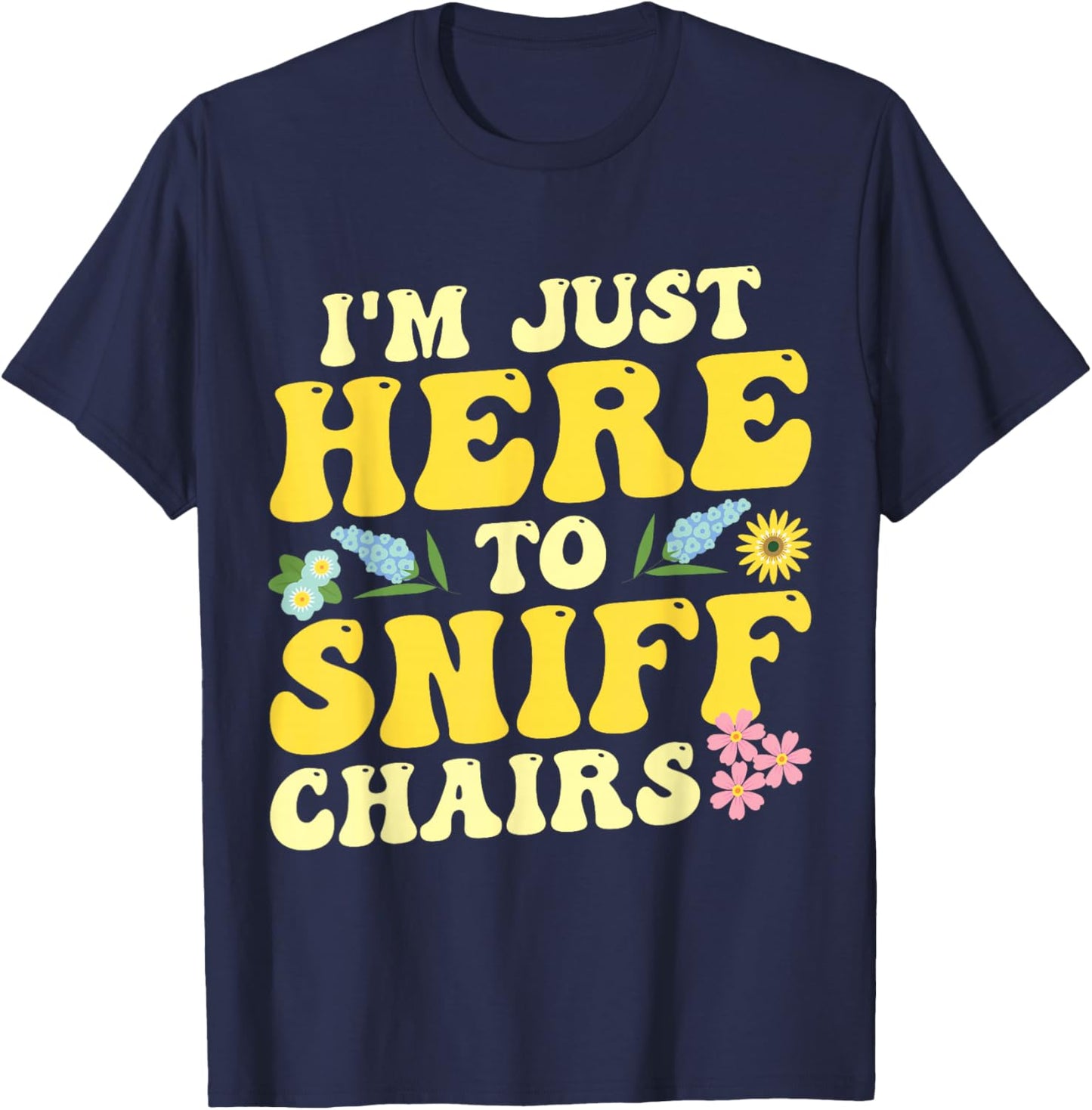 I'm Just Here To Sniff Chairs Adult Humor Flower T-Shirt - T-Shirt | Navy