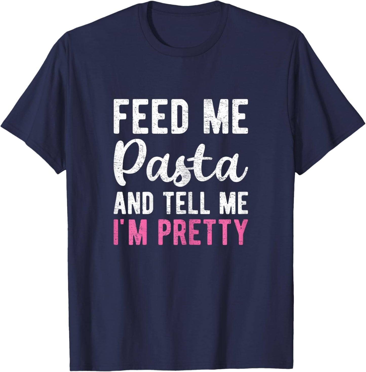 Feed Me Pasta And Tell Me I'm Pretty Funny Pasta Lover Gift T-Shirt - T-Shirt | Navy