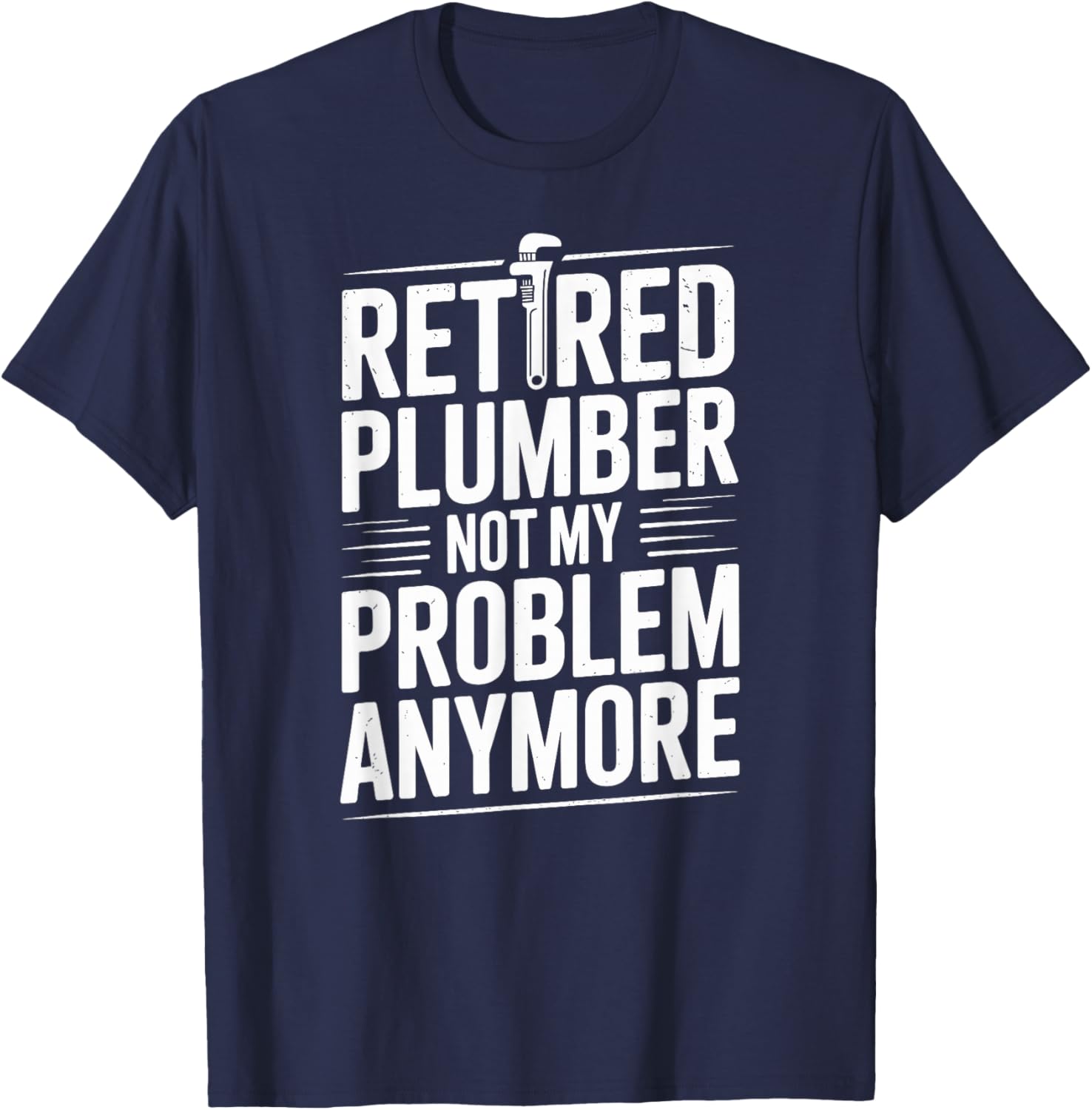 Retired Plumber Not My Problem Anymore Funny Plumbing T-Shirt - T-Shirt | Navy