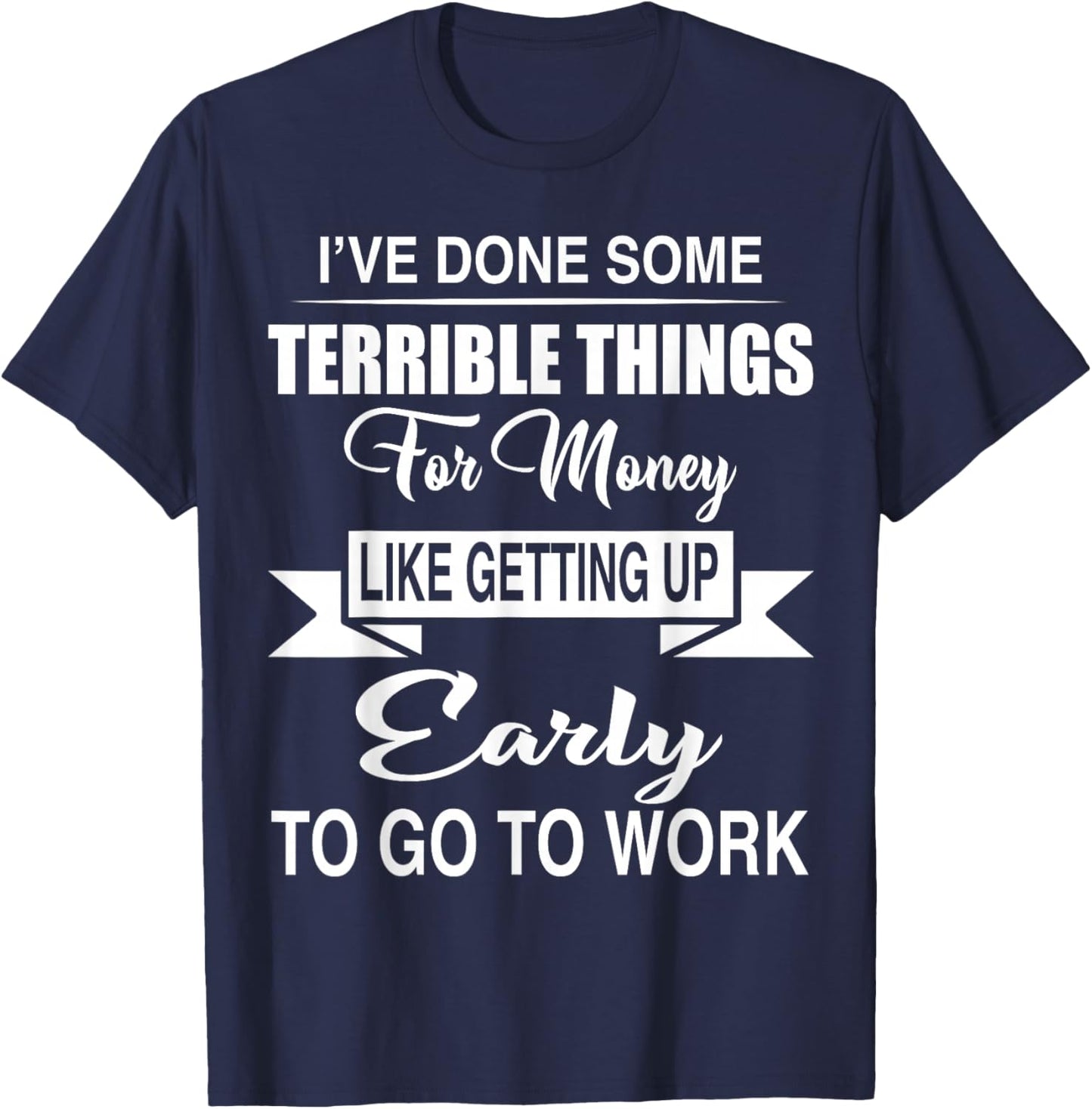 I've Done Terrible Things for Money Like Getting Up Early T-Shirt - T-Shirt | Navy