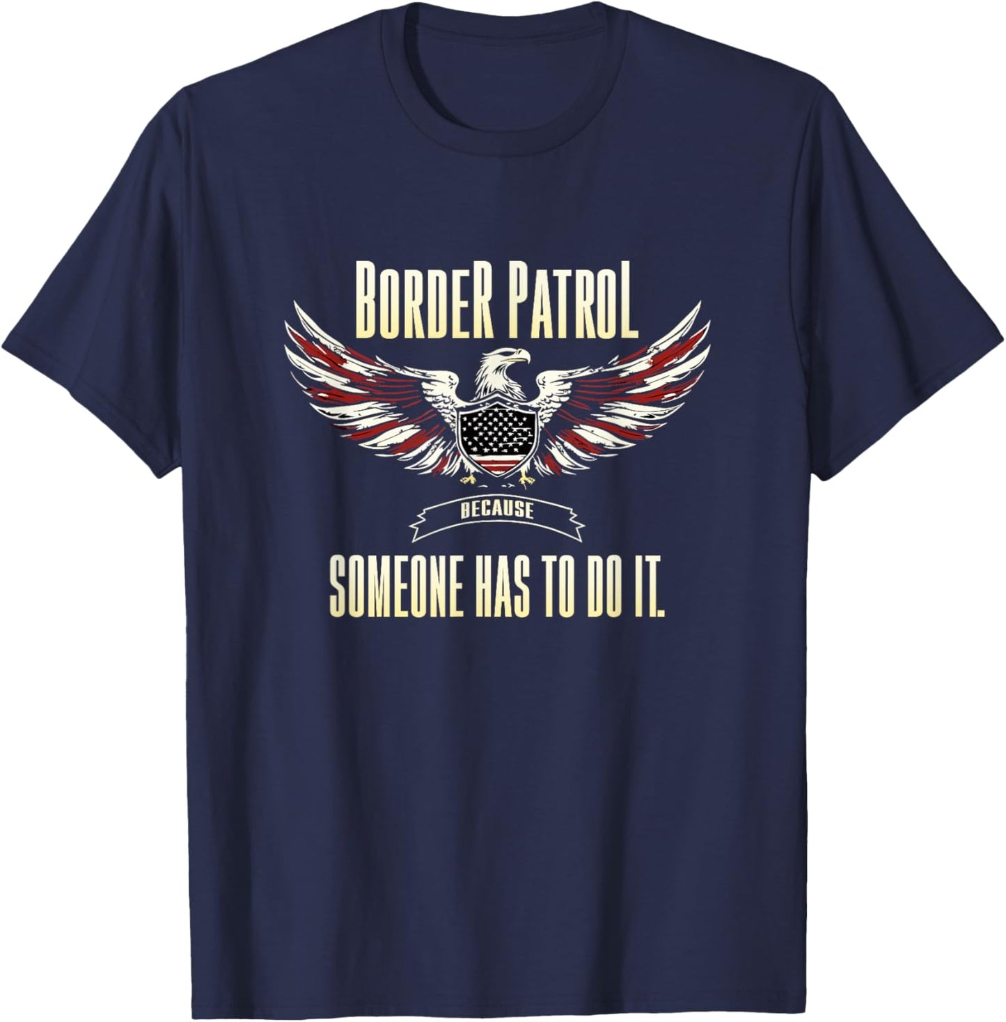Border Patrol Because Someone Has to Do It. T-Shirt - T-Shirt | Navy