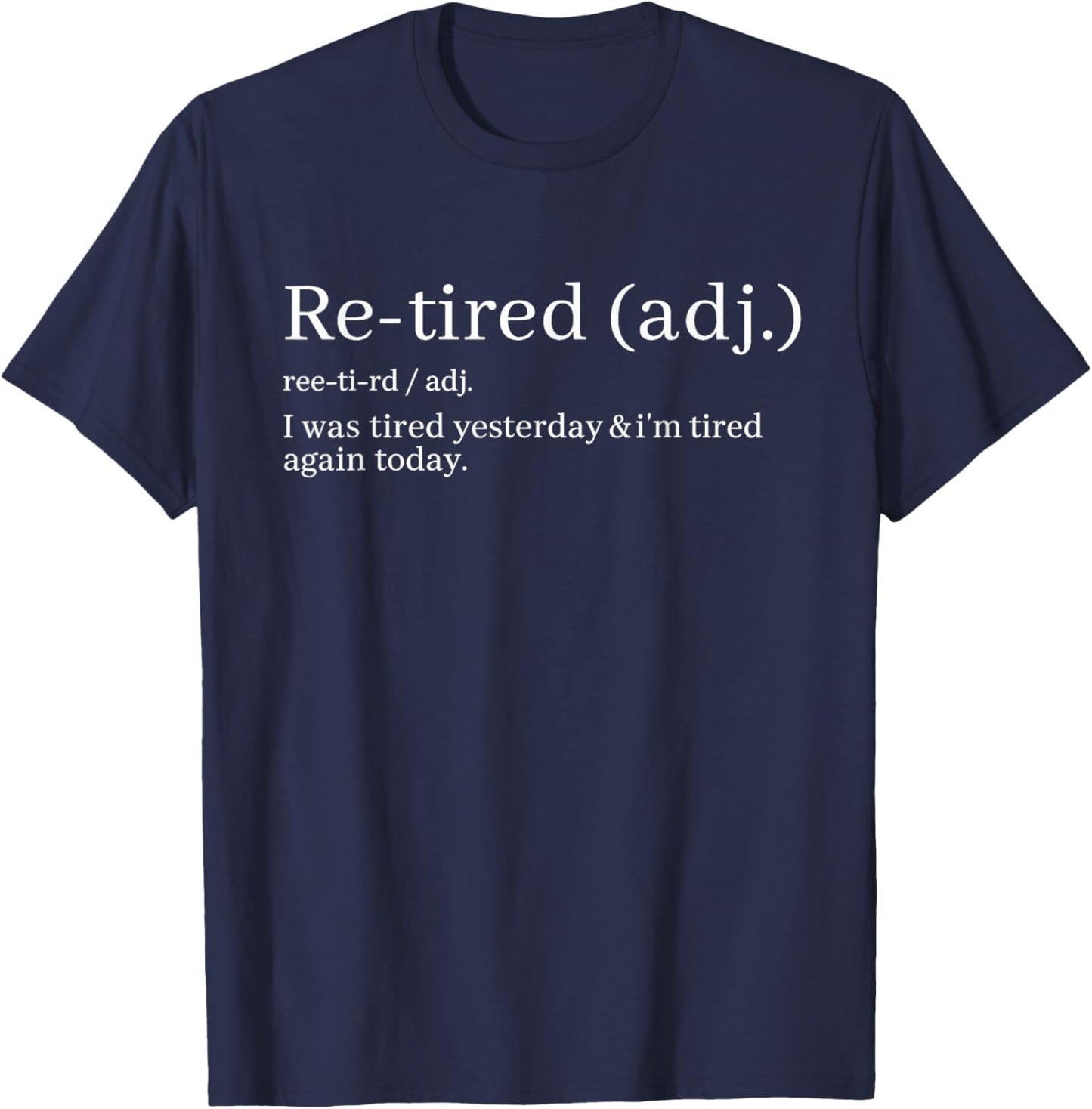 Re-Tired, I was Tired Yesterday & I’m Tired Again Today. T-Shirt - T-Shirt | Navy