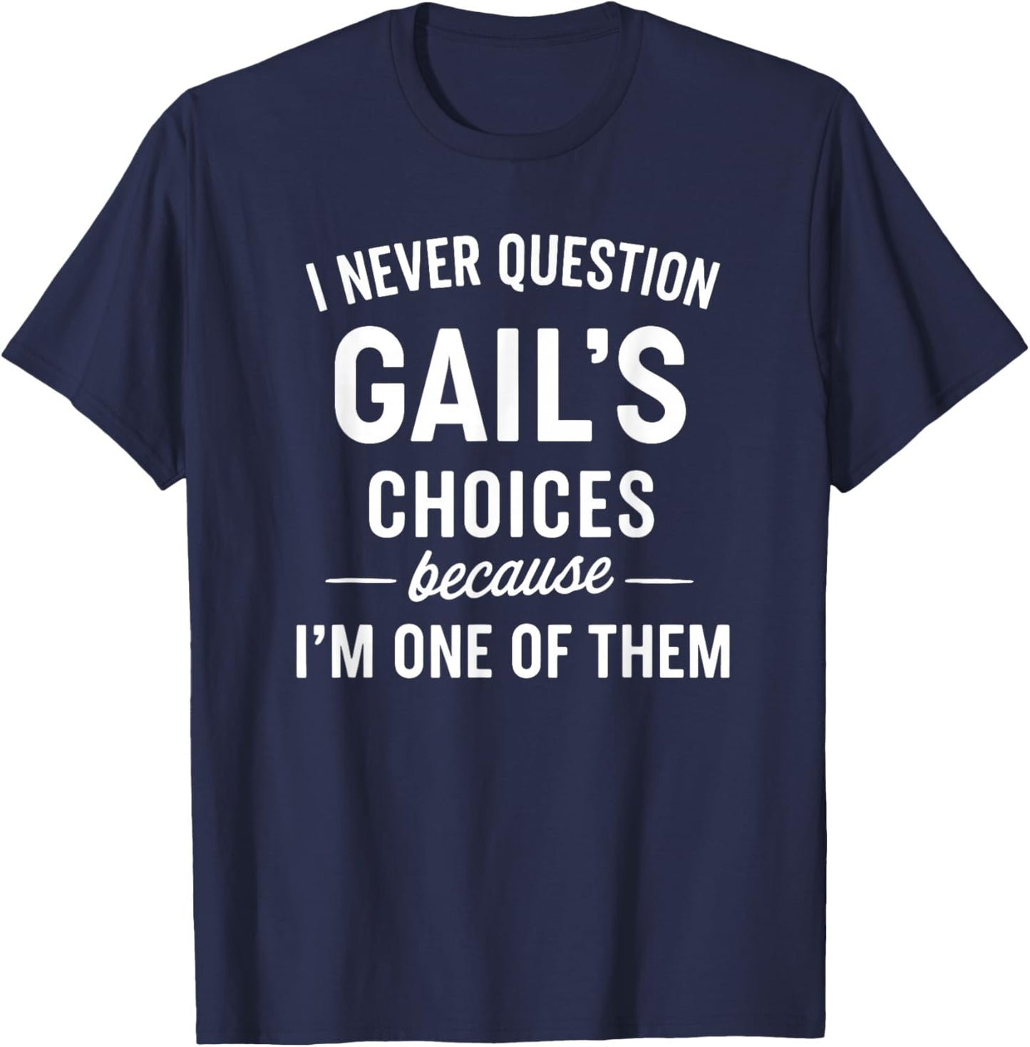 I Never Question GAIL'S Choices Because I'm One of Them T-Shirt - T-Shirt | Navy