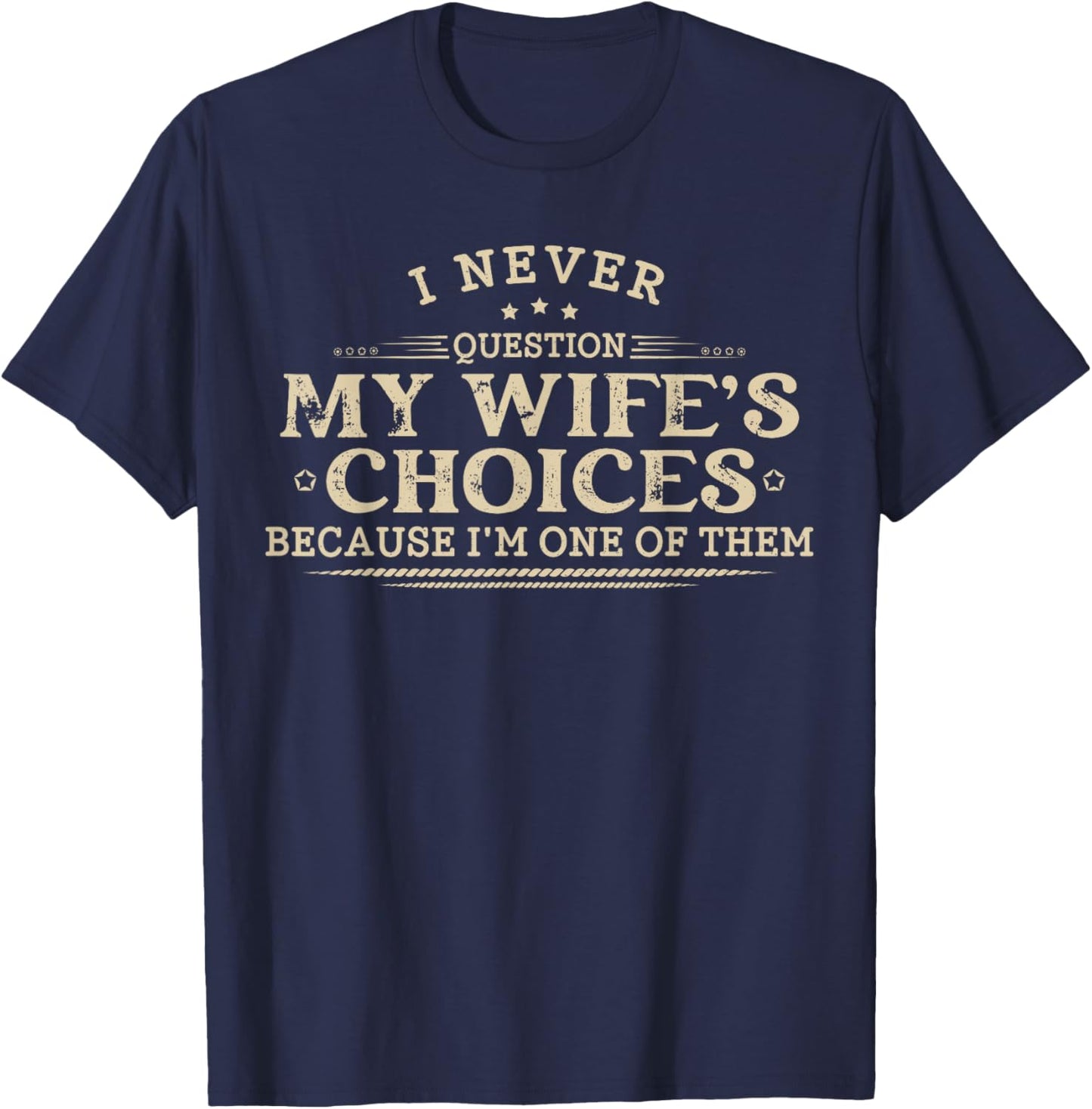 I Never Question My Wife's Choices Sarcastic Husband Humor T-Shirt - T-Shirt | Navy