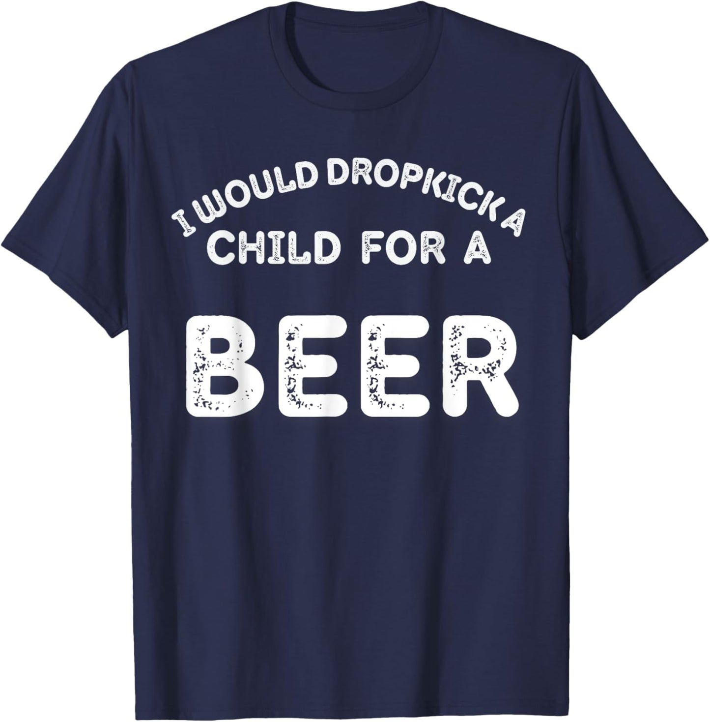 I Would Dropkick A Child For Beer Funny Day Drinking T-Shirt - T-Shirt | Navy